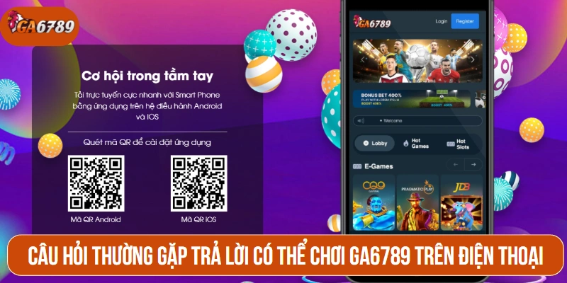 Câu hỏi thường gặp trả lời có thể chơi GA6789 trên điện thoại