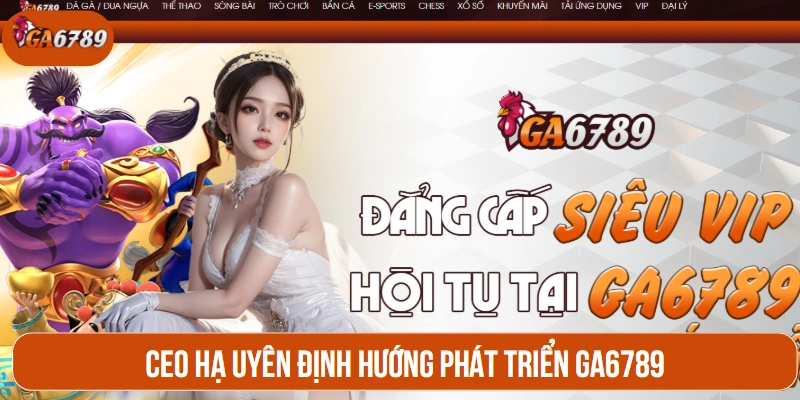 CEO Hạ Uyên định hướng phát triển GA6789