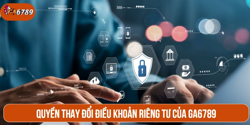 Quyền thay đổi điều khoản riêng tư của GA6789