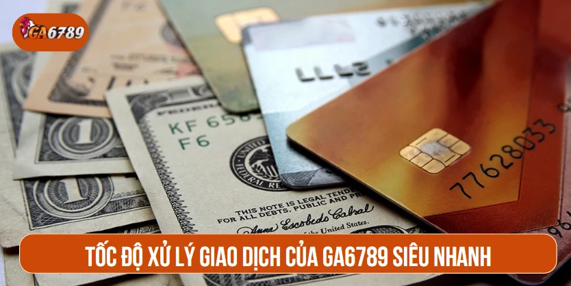 Tốc độ xử lý giao dịch của GA6789 siêu nhanh